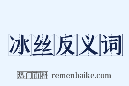冰丝反义词是什么意思的图片